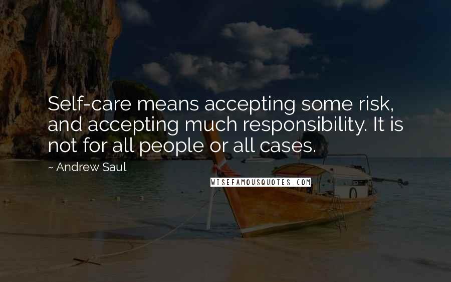 Andrew Saul Quotes: Self-care means accepting some risk, and accepting much responsibility. It is not for all people or all cases.