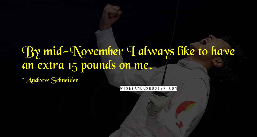 Andrew Schneider Quotes: By mid-November I always like to have an extra 15 pounds on me.