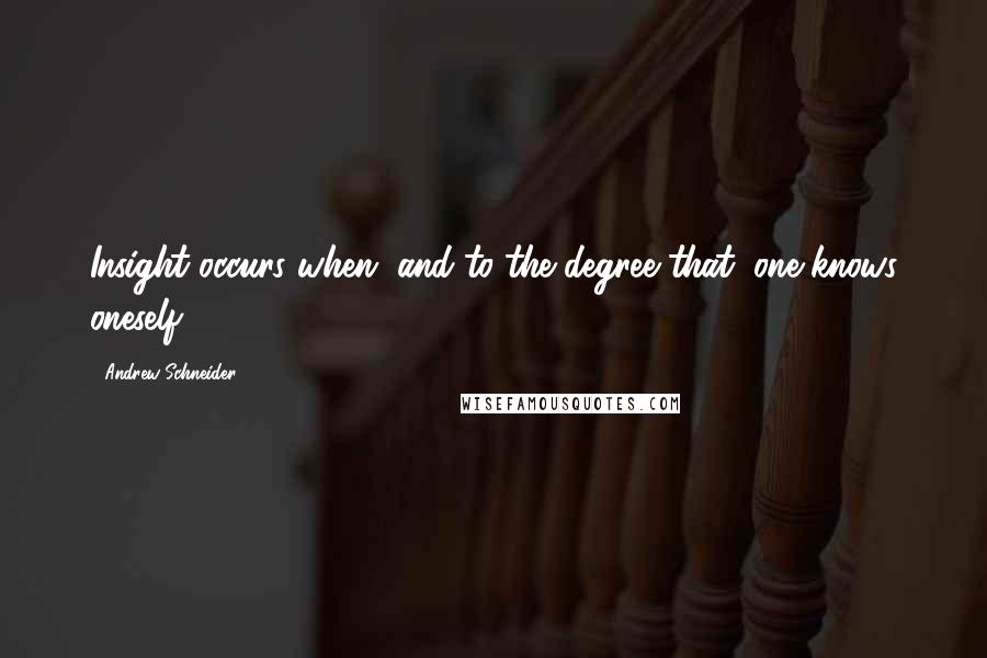Andrew Schneider Quotes: Insight occurs when, and to the degree that, one knows oneself.