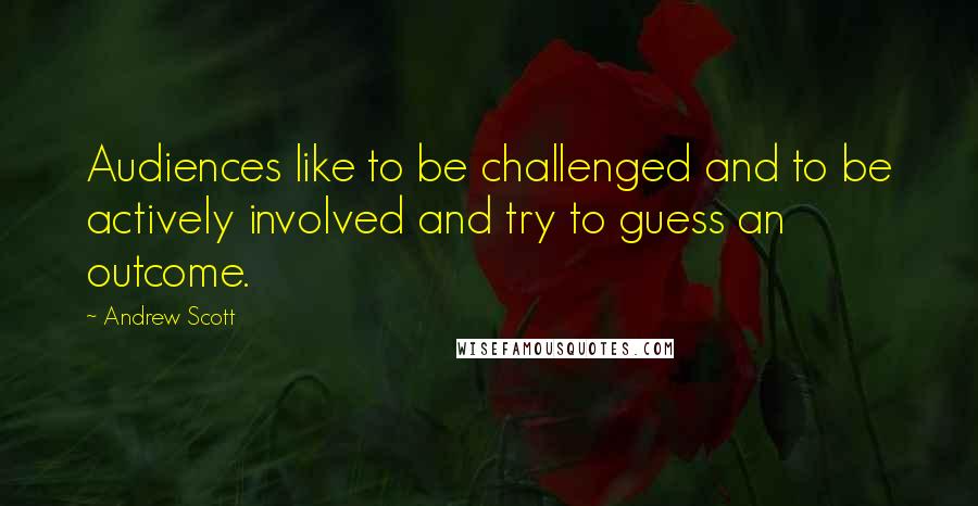 Andrew Scott Quotes: Audiences like to be challenged and to be actively involved and try to guess an outcome.