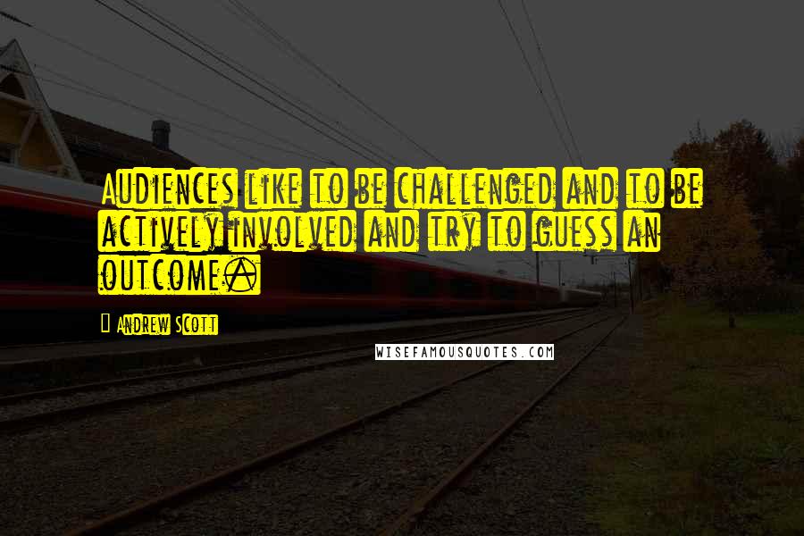 Andrew Scott Quotes: Audiences like to be challenged and to be actively involved and try to guess an outcome.
