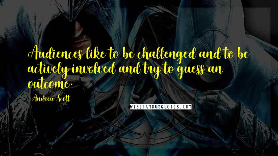 Andrew Scott Quotes: Audiences like to be challenged and to be actively involved and try to guess an outcome.