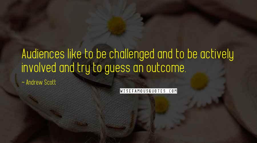 Andrew Scott Quotes: Audiences like to be challenged and to be actively involved and try to guess an outcome.