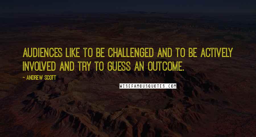 Andrew Scott Quotes: Audiences like to be challenged and to be actively involved and try to guess an outcome.