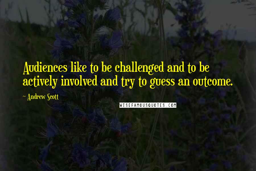 Andrew Scott Quotes: Audiences like to be challenged and to be actively involved and try to guess an outcome.