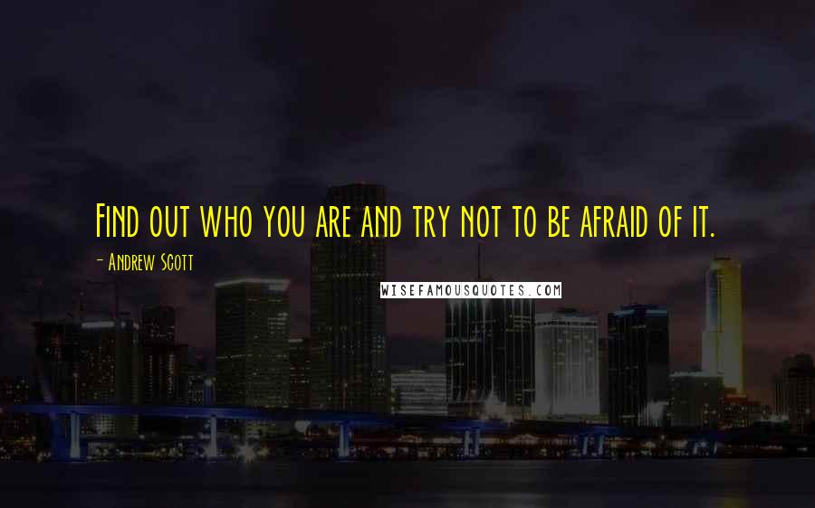 Andrew Scott Quotes: Find out who you are and try not to be afraid of it.