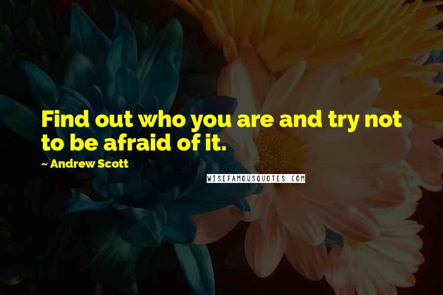 Andrew Scott Quotes: Find out who you are and try not to be afraid of it.