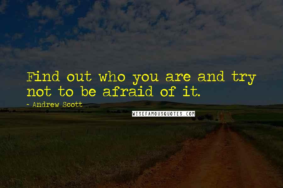 Andrew Scott Quotes: Find out who you are and try not to be afraid of it.