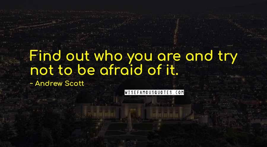 Andrew Scott Quotes: Find out who you are and try not to be afraid of it.