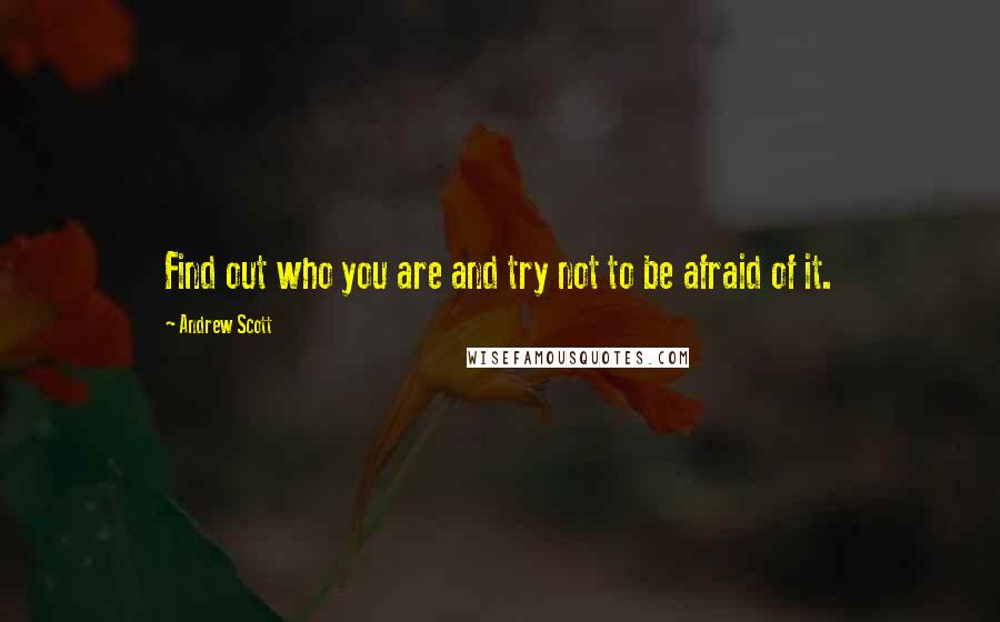 Andrew Scott Quotes: Find out who you are and try not to be afraid of it.