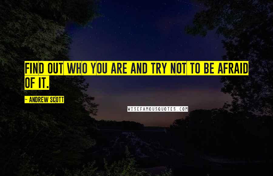 Andrew Scott Quotes: Find out who you are and try not to be afraid of it.