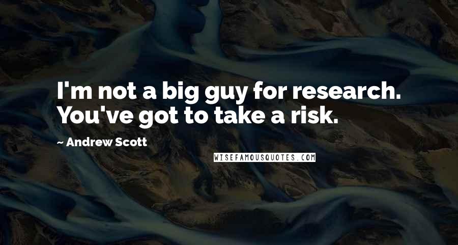 Andrew Scott Quotes: I'm not a big guy for research. You've got to take a risk.