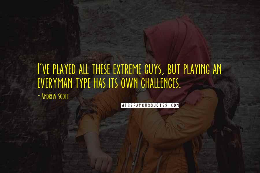 Andrew Scott Quotes: I've played all these extreme guys, but playing an everyman type has its own challenges.