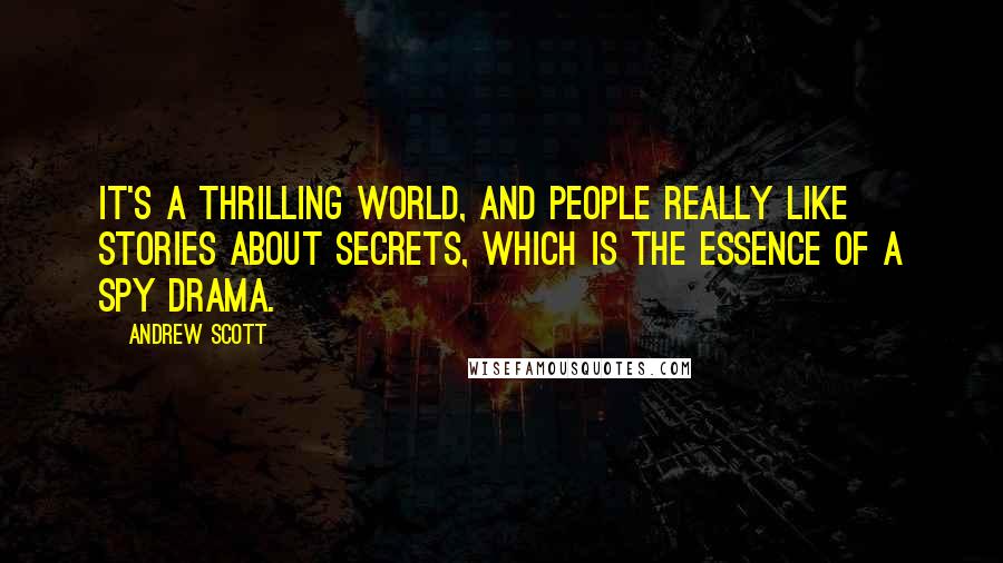 Andrew Scott Quotes: It's a thrilling world, and people really like stories about secrets, which is the essence of a spy drama.