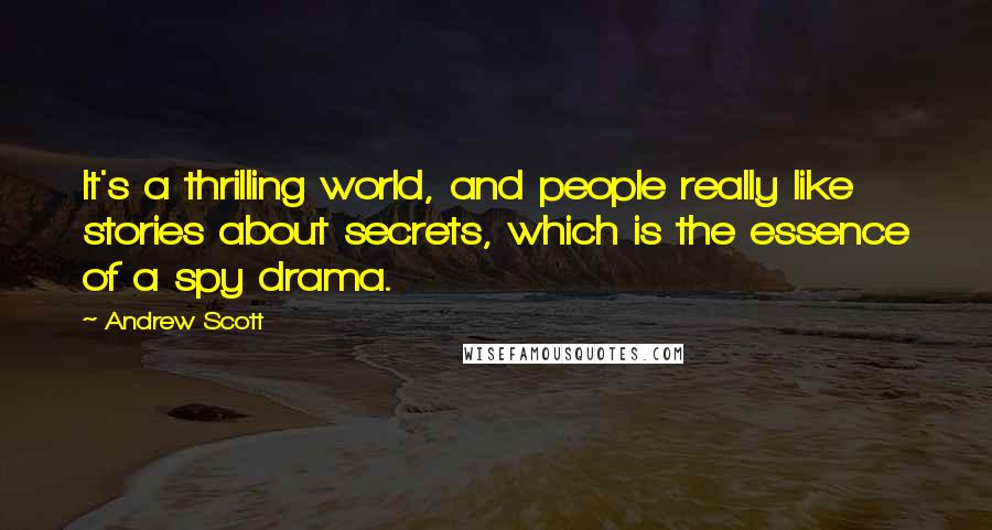 Andrew Scott Quotes: It's a thrilling world, and people really like stories about secrets, which is the essence of a spy drama.