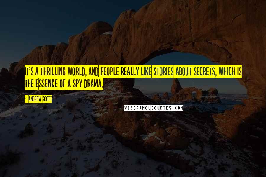 Andrew Scott Quotes: It's a thrilling world, and people really like stories about secrets, which is the essence of a spy drama.