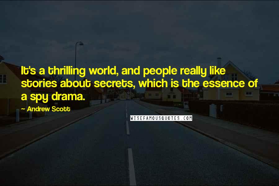 Andrew Scott Quotes: It's a thrilling world, and people really like stories about secrets, which is the essence of a spy drama.