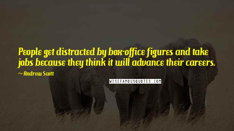 Andrew Scott Quotes: People get distracted by box-office figures and take jobs because they think it will advance their careers.