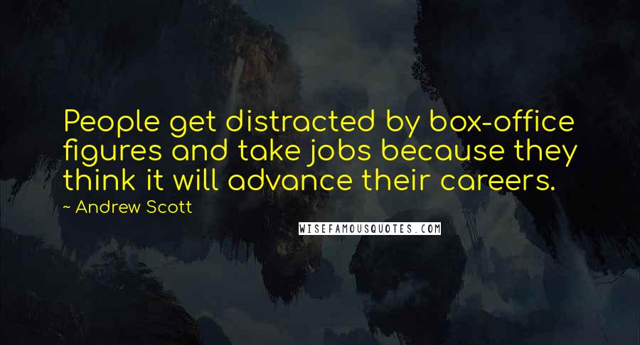 Andrew Scott Quotes: People get distracted by box-office figures and take jobs because they think it will advance their careers.