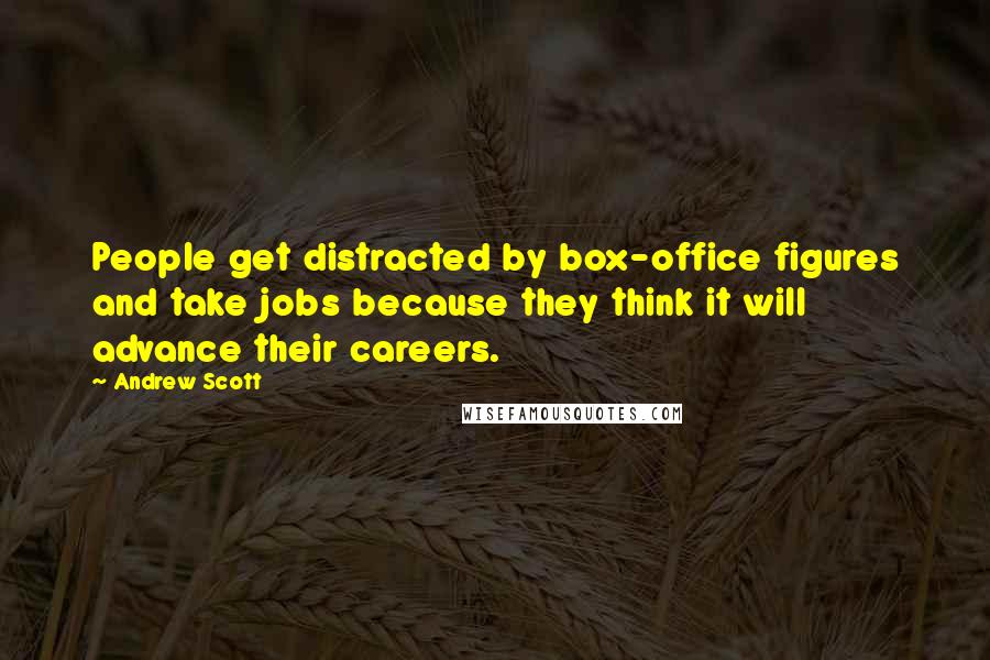 Andrew Scott Quotes: People get distracted by box-office figures and take jobs because they think it will advance their careers.