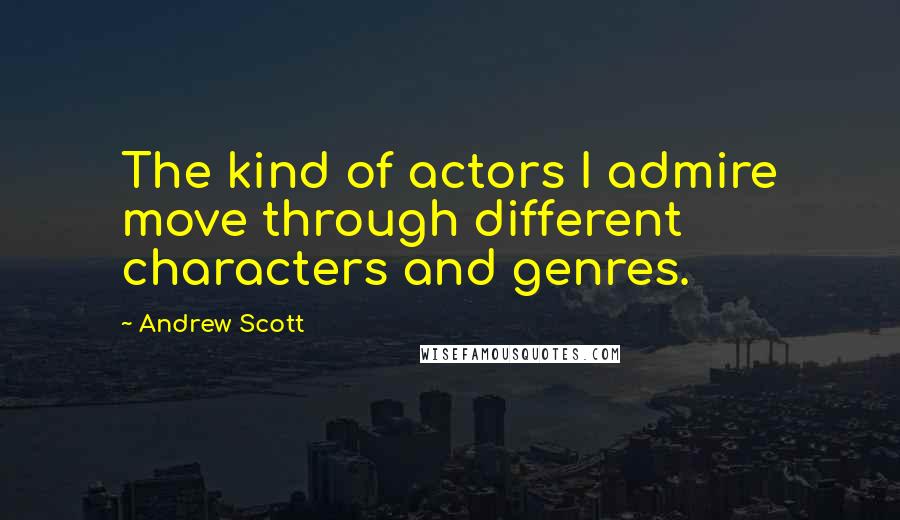 Andrew Scott Quotes: The kind of actors I admire move through different characters and genres.
