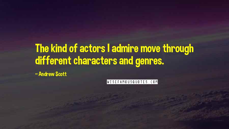 Andrew Scott Quotes: The kind of actors I admire move through different characters and genres.