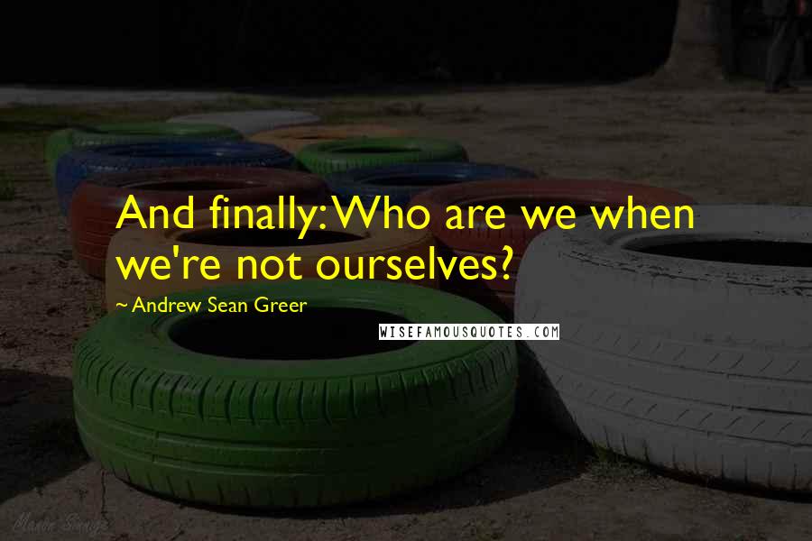 Andrew Sean Greer Quotes: And finally: Who are we when we're not ourselves?