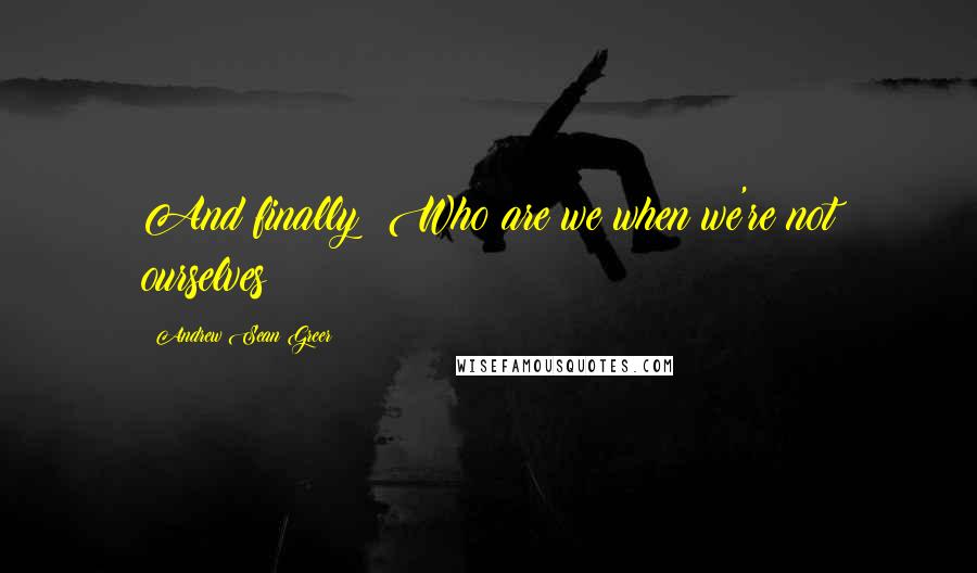 Andrew Sean Greer Quotes: And finally: Who are we when we're not ourselves?