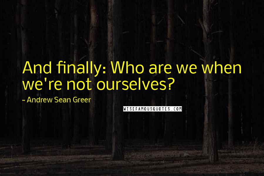 Andrew Sean Greer Quotes: And finally: Who are we when we're not ourselves?