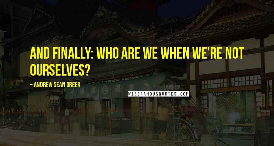 Andrew Sean Greer Quotes: And finally: Who are we when we're not ourselves?