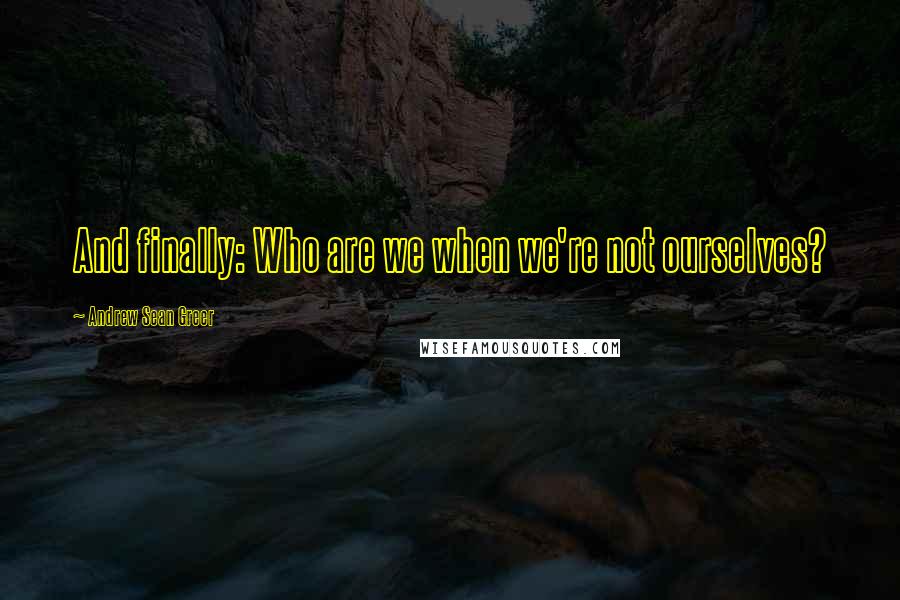 Andrew Sean Greer Quotes: And finally: Who are we when we're not ourselves?