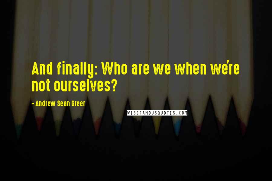 Andrew Sean Greer Quotes: And finally: Who are we when we're not ourselves?