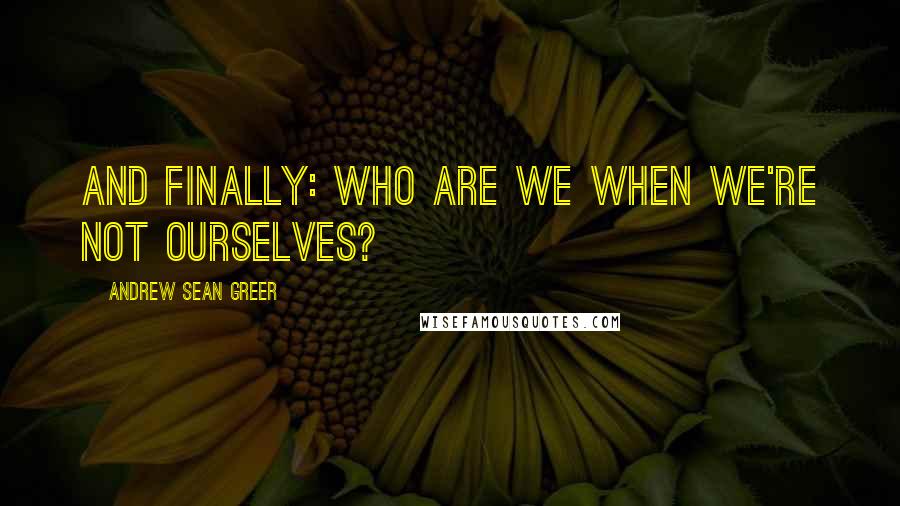 Andrew Sean Greer Quotes: And finally: Who are we when we're not ourselves?