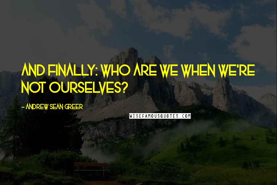 Andrew Sean Greer Quotes: And finally: Who are we when we're not ourselves?