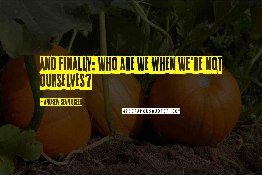 Andrew Sean Greer Quotes: And finally: Who are we when we're not ourselves?