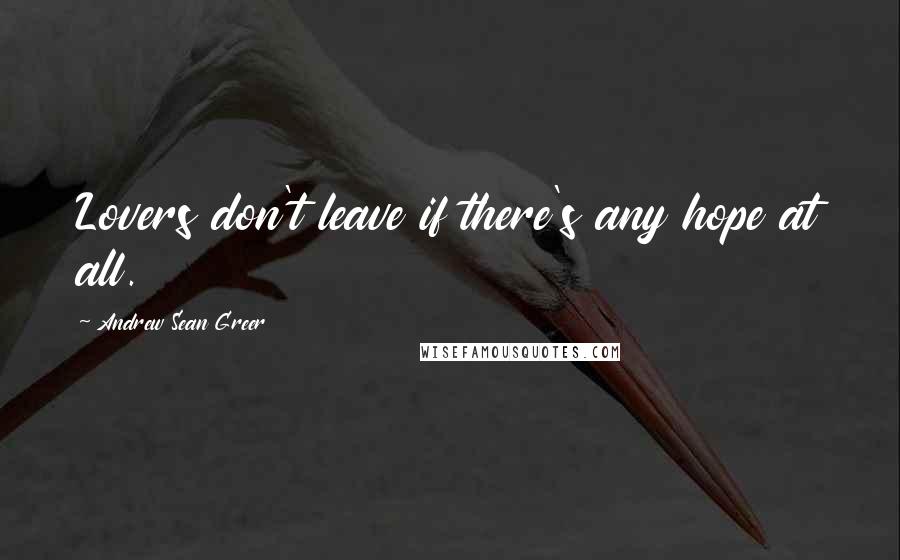 Andrew Sean Greer Quotes: Lovers don't leave if there's any hope at all.