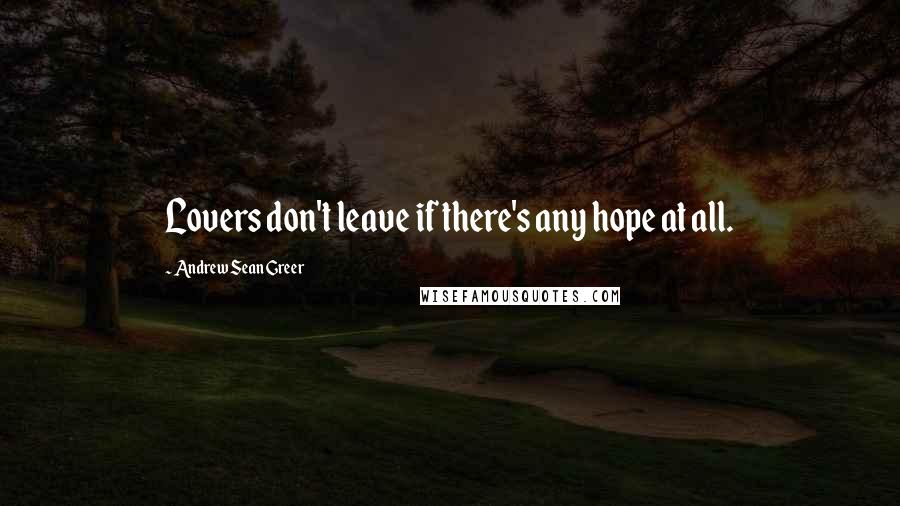 Andrew Sean Greer Quotes: Lovers don't leave if there's any hope at all.