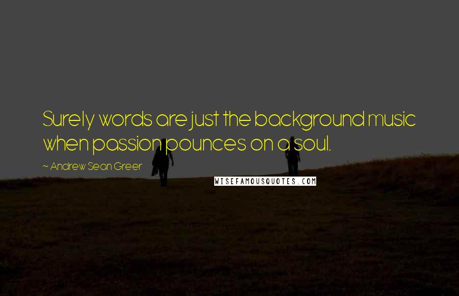 Andrew Sean Greer Quotes: Surely words are just the background music when passion pounces on a soul.