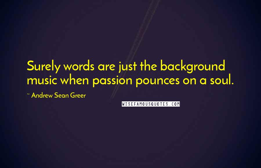 Andrew Sean Greer Quotes: Surely words are just the background music when passion pounces on a soul.