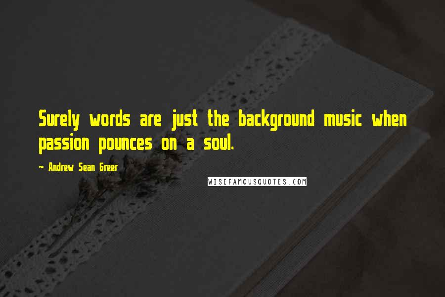 Andrew Sean Greer Quotes: Surely words are just the background music when passion pounces on a soul.