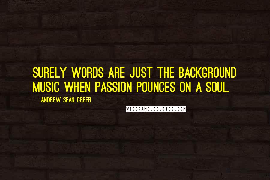 Andrew Sean Greer Quotes: Surely words are just the background music when passion pounces on a soul.