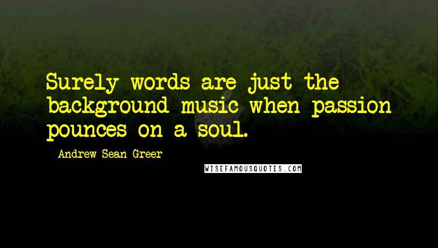 Andrew Sean Greer Quotes: Surely words are just the background music when passion pounces on a soul.