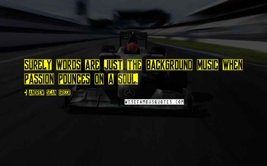 Andrew Sean Greer Quotes: Surely words are just the background music when passion pounces on a soul.