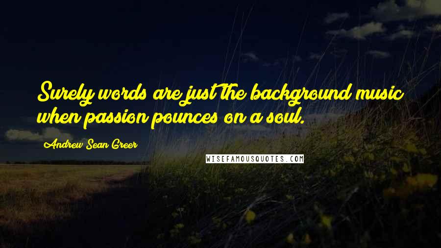 Andrew Sean Greer Quotes: Surely words are just the background music when passion pounces on a soul.