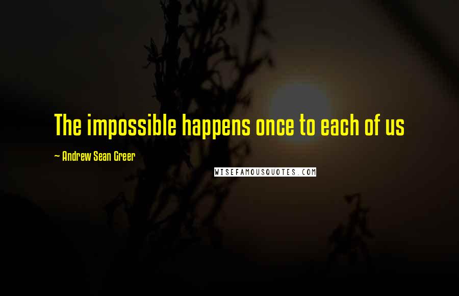 Andrew Sean Greer Quotes: The impossible happens once to each of us