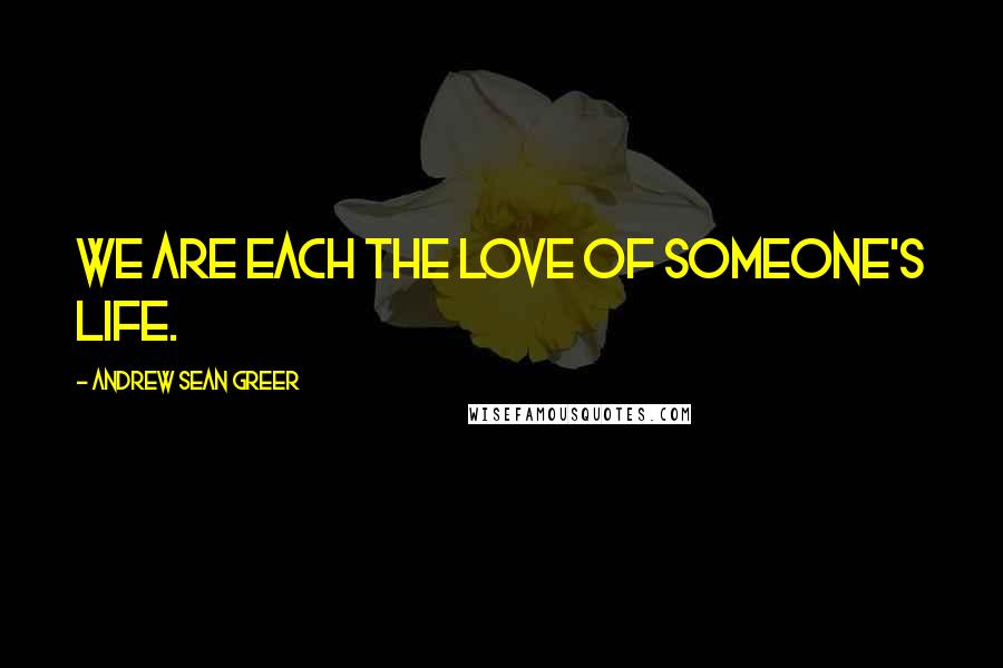 Andrew Sean Greer Quotes: We are each the love of someone's life.