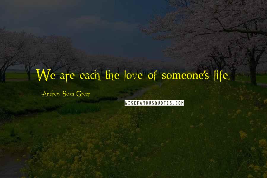 Andrew Sean Greer Quotes: We are each the love of someone's life.