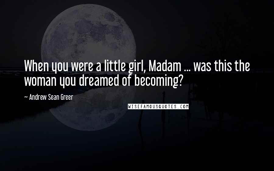 Andrew Sean Greer Quotes: When you were a little girl, Madam ... was this the woman you dreamed of becoming?