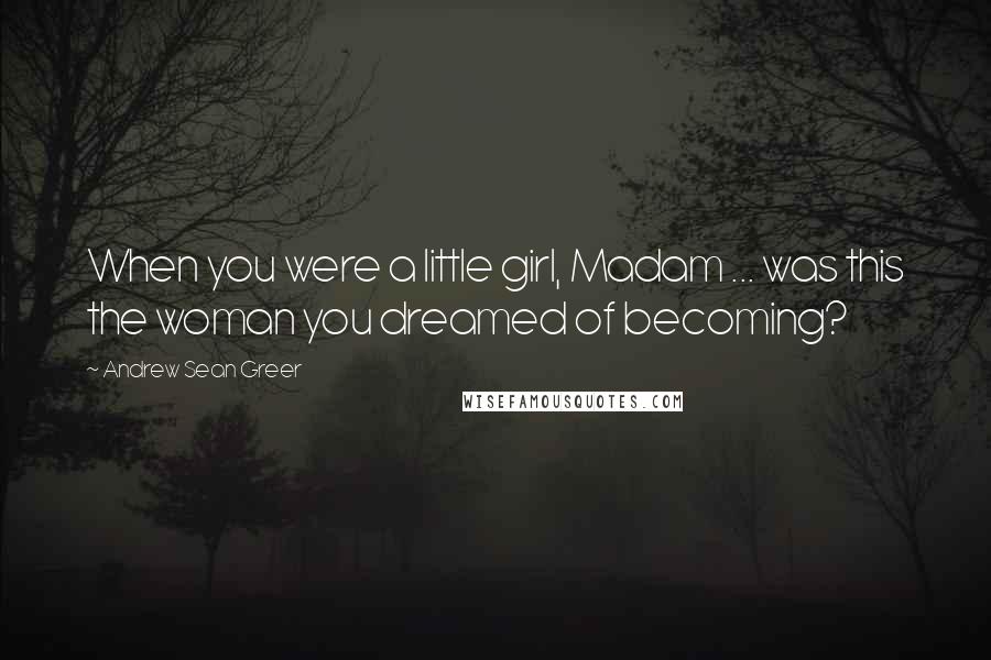 Andrew Sean Greer Quotes: When you were a little girl, Madam ... was this the woman you dreamed of becoming?