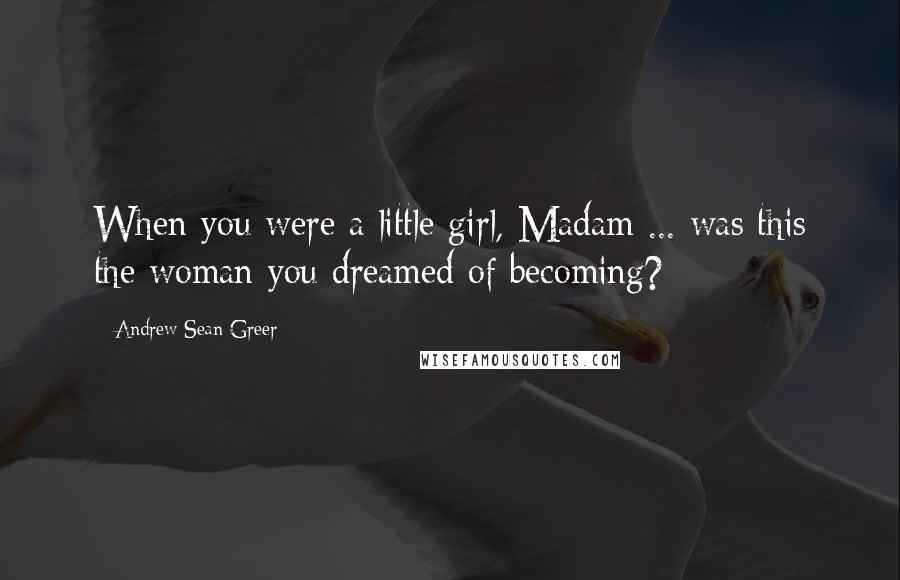 Andrew Sean Greer Quotes: When you were a little girl, Madam ... was this the woman you dreamed of becoming?